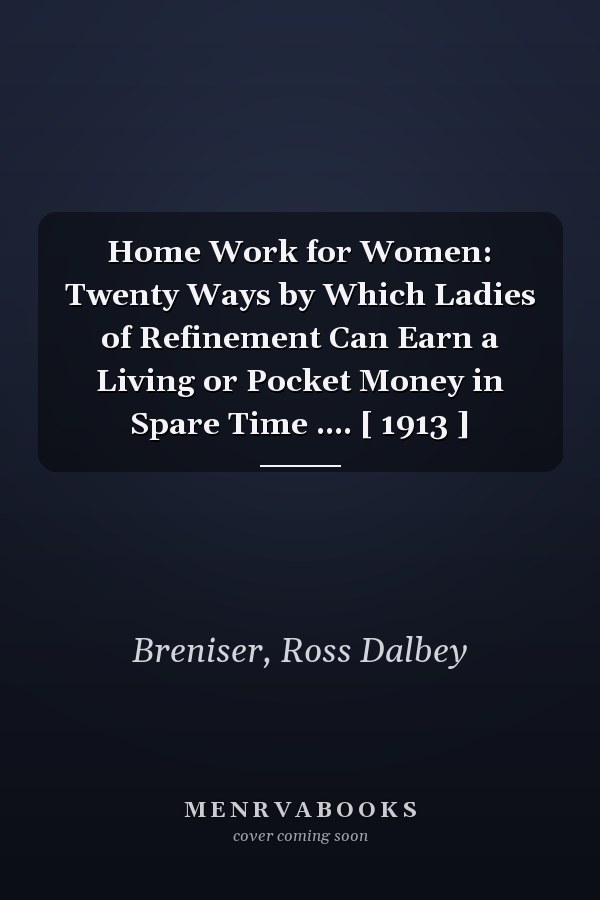 Home Work for Women: Twenty Ways by Which Ladies of Refinement Can Earn a Living or Pocket Money in Spare Time .... [ 1913 ]