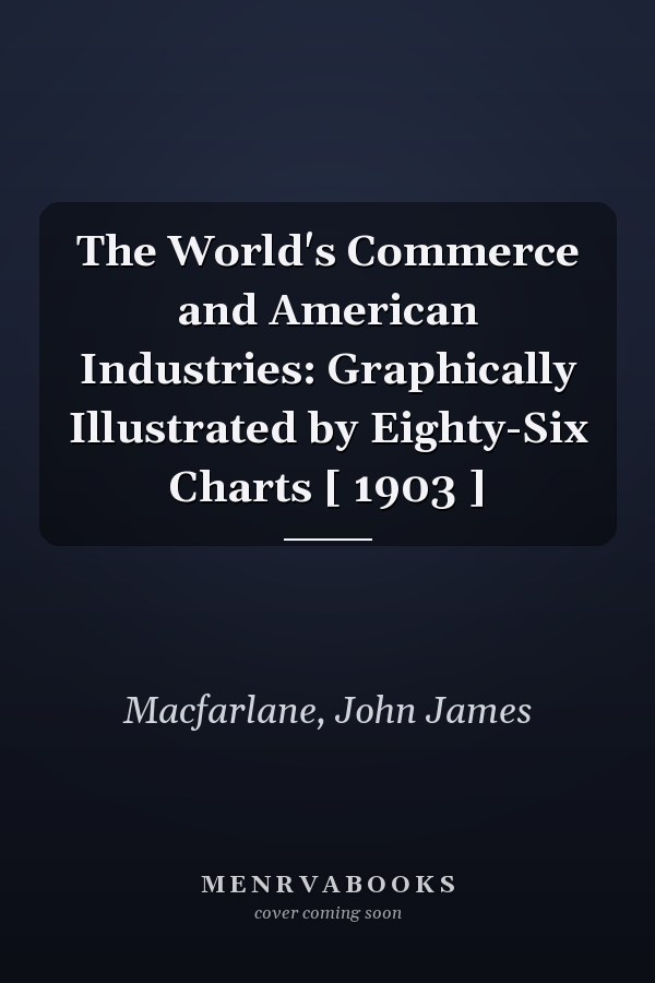 The World's Commerce and American Industries: Graphically Illustrated by Eighty-Six Charts [ 1903 ]