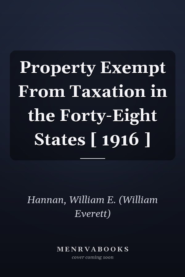 Property Exempt From Taxation in the Forty-Eight States [ 1916 ]