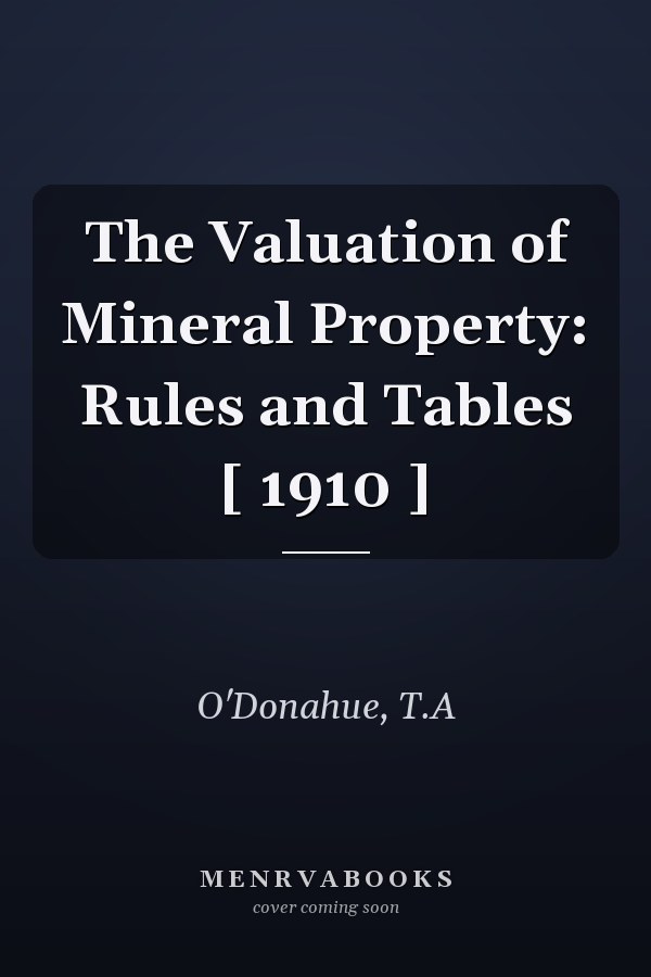 The Valuation of Mineral Property: Rules and Tables [ 1910 ]