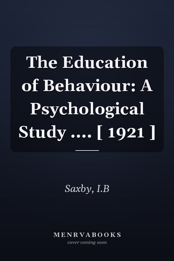 The Education of Behaviour: A Psychological Study .... [ 1921 ]