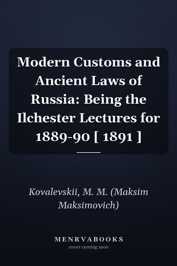 Modern Customs and Ancient Laws of Russia: Being the Ilchester Lectures for 1889-90 [ 1891 ]