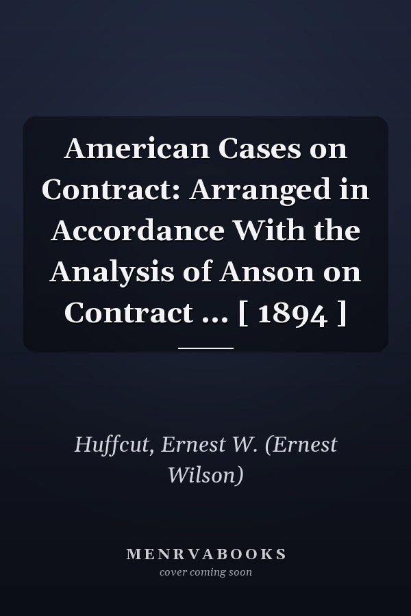 American Cases on Contract: Arranged in Accordance With the Analysis of Anson on Contract ... [ 1894 ]