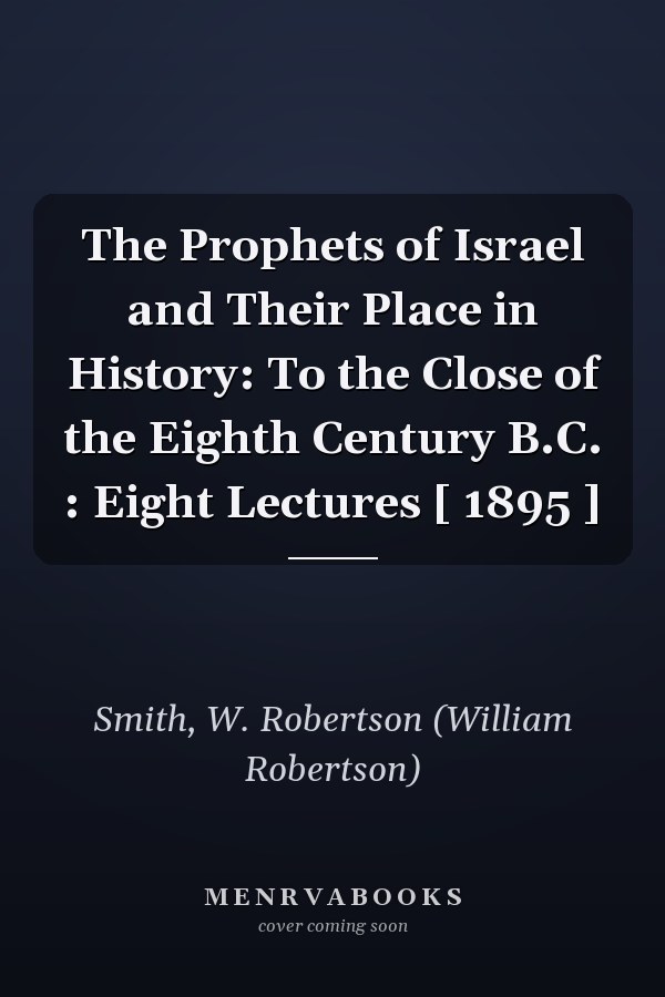 The Prophets of Israel and Their Place in History: To the Close of the Eighth Century B.C. : Eight Lectures [ 1895 ]