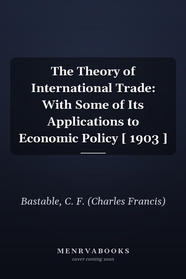 The Theory of International Trade: With Some of Its Applications to Economic Policy [ 1903 ]