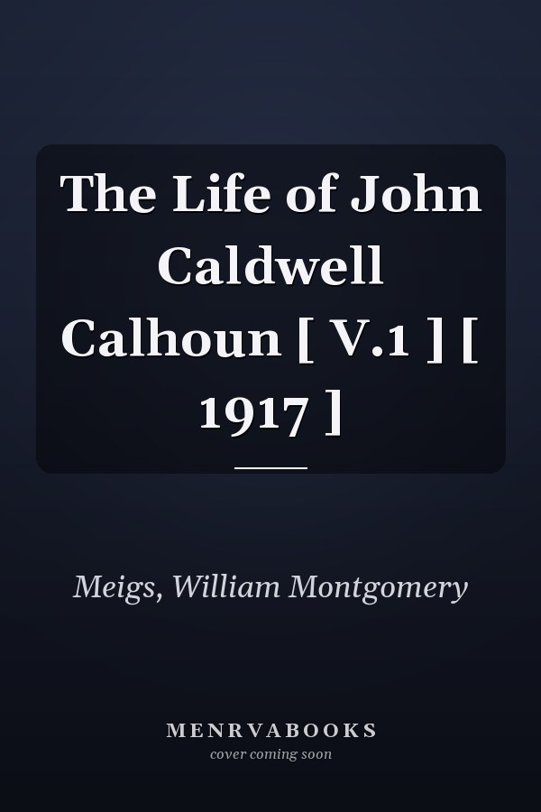The Life of John Caldwell Calhoun [ V.1 ] [ 1917 ]