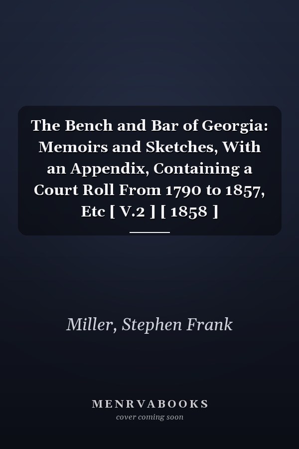 The Bench and Bar of Georgia: Memoirs and Sketches, With an Appendix, Containing a Court Roll From 1790 to 1857, Etc [ V.2 ] [ 1858 ]