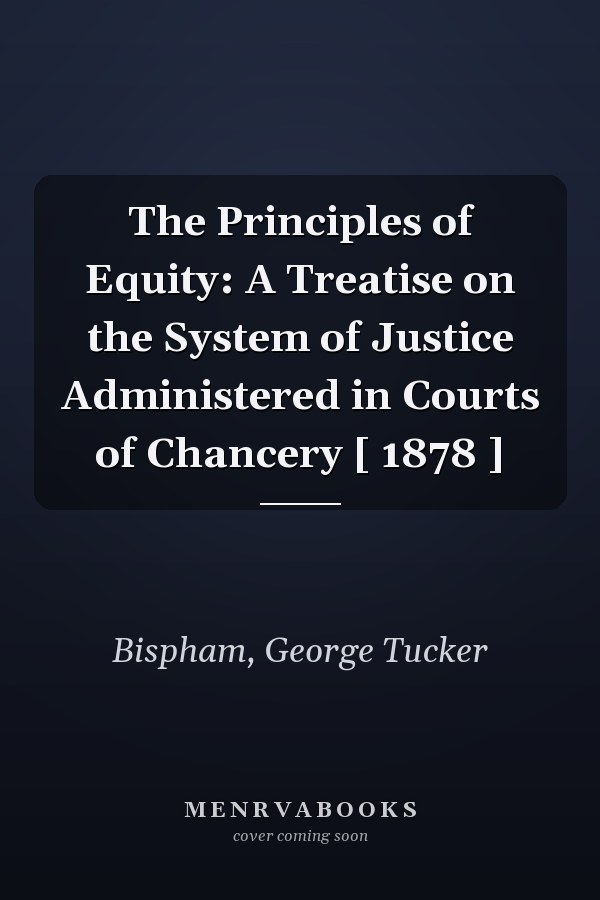 The Principles of Equity: A Treatise on the System of Justice Administered in Courts of Chancery [ 1878 ]