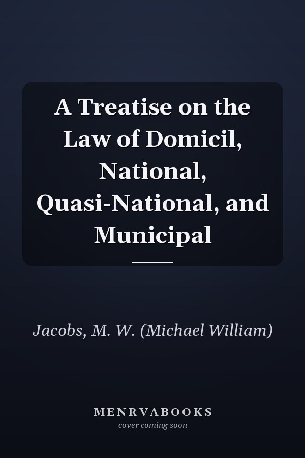 A Treatise on the Law of Domicil, National, Quasi-National, and Municipal