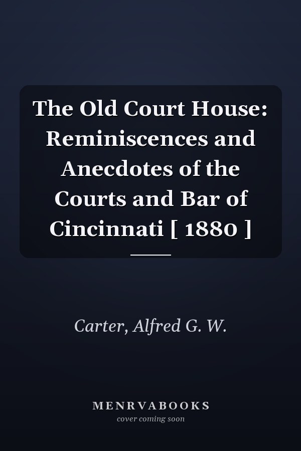 The Old Court House: Reminiscences and Anecdotes of the Courts and Bar of Cincinnati [ 1880 ]