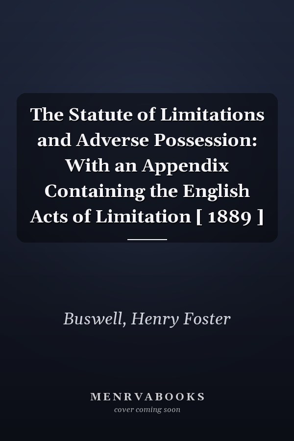 The Statute of Limitations and Adverse Possession: With an Appendix Containing the English Acts of Limitation [ 1889 ]