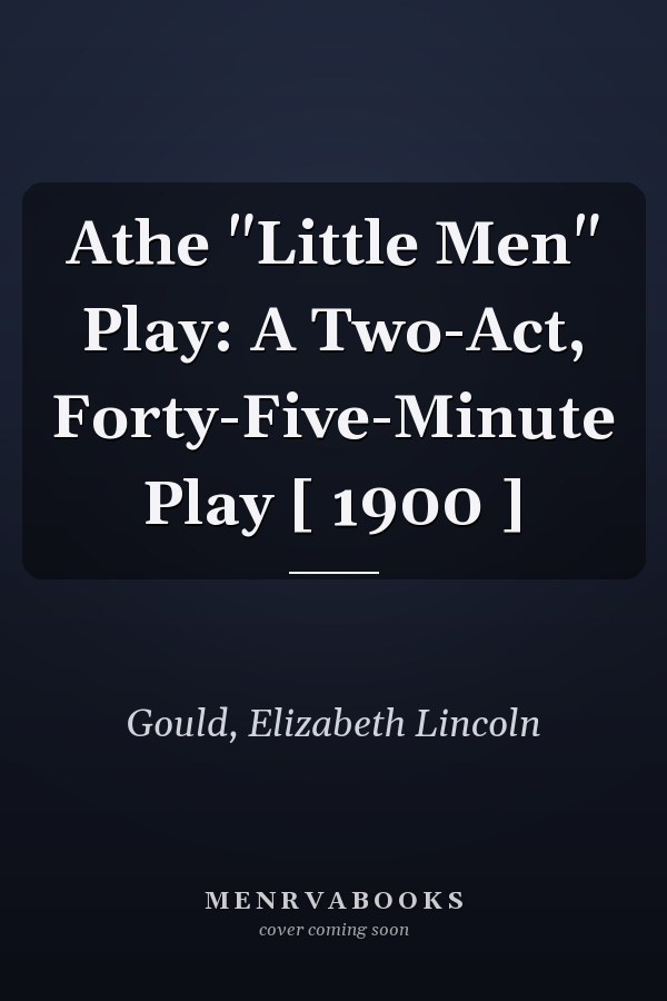 Athe "Little Men" Play: A Two-Act, Forty-Five-Minute Play [ 1900 ]