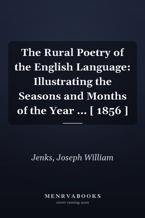 The Rural Poetry of the English Language: Illustrating the Seasons and Months of the Year ... [ 1856 ]