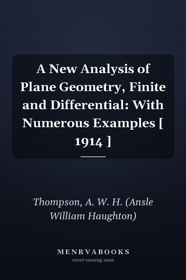 A New Analysis of Plane Geometry, Finite and Differential: With Numerous Examples [ 1914 ]