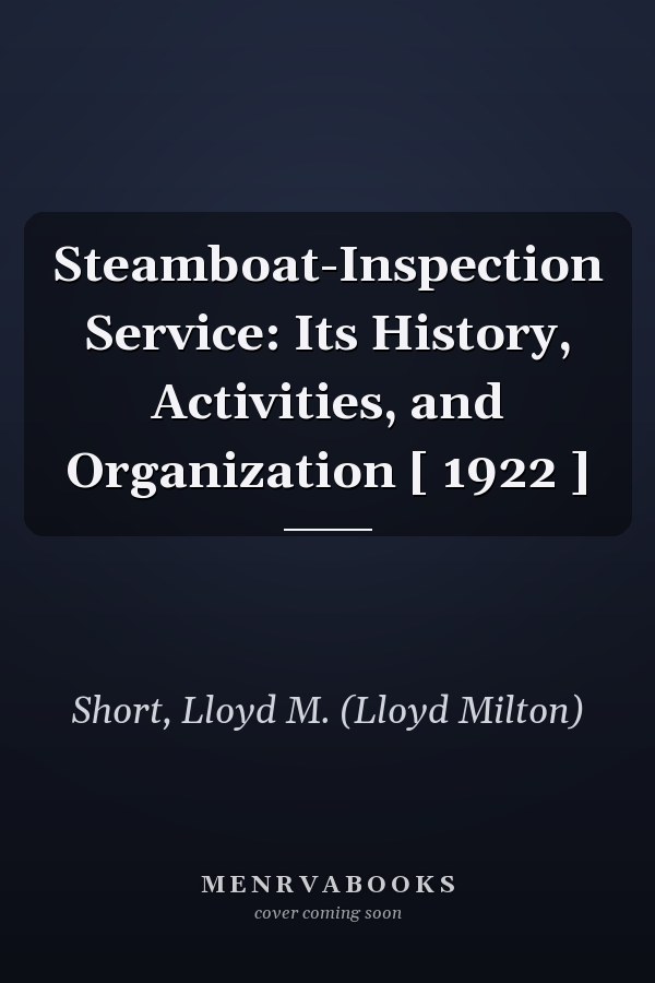 Steamboat-Inspection Service: Its History, Activities, and Organization [ 1922 ]