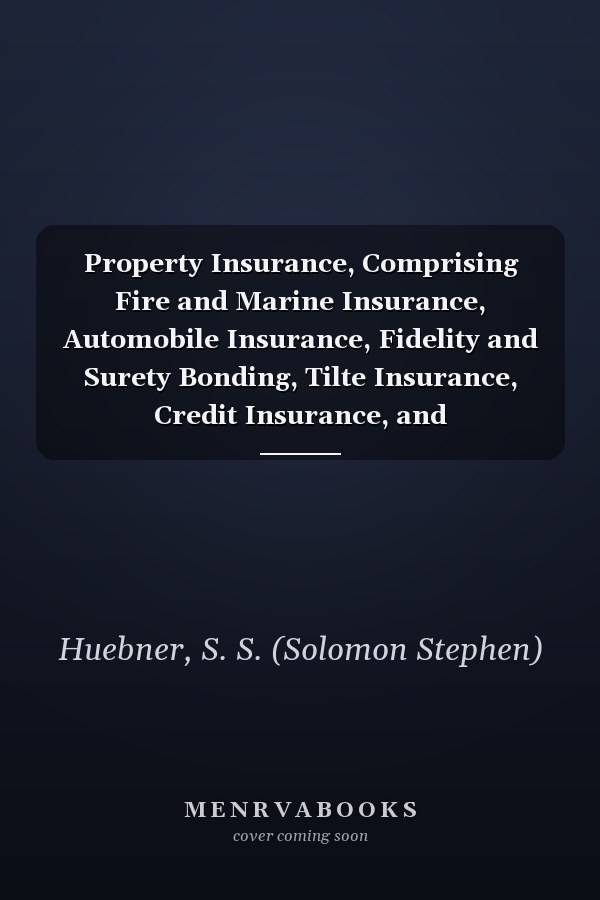 Property Insurance, Comprising Fire and Marine Insurance, Automobile Insurance, Fidelity and Surety Bonding, Tilte Insurance, Credit Insurance, and Miscellaneous Forms of Property Insurance [ 1922 ]