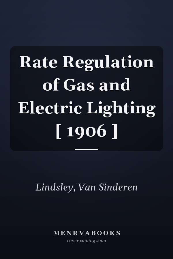 Rate Regulation of Gas and Electric Lighting [ 1906 ]