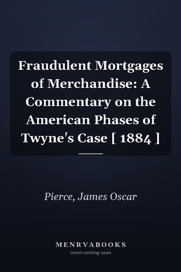 Fraudulent Mortgages of Merchandise: A Commentary on the American Phases of Twyne's Case [ 1884 ]