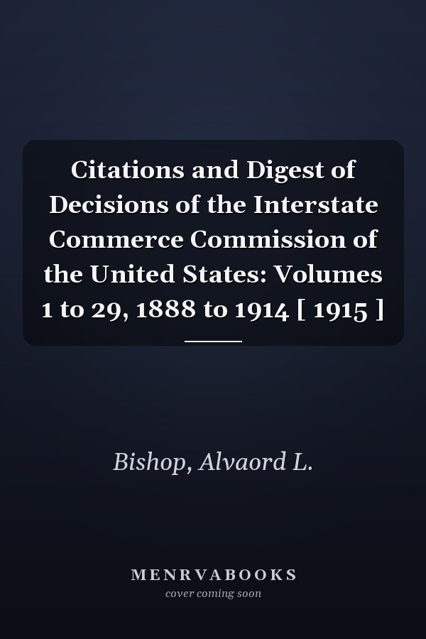 Citations and Digest of Decisions of the Interstate Commerce Commission of the United States: Volumes 1 to 29, 1888 to 1914 [ 1915 ]