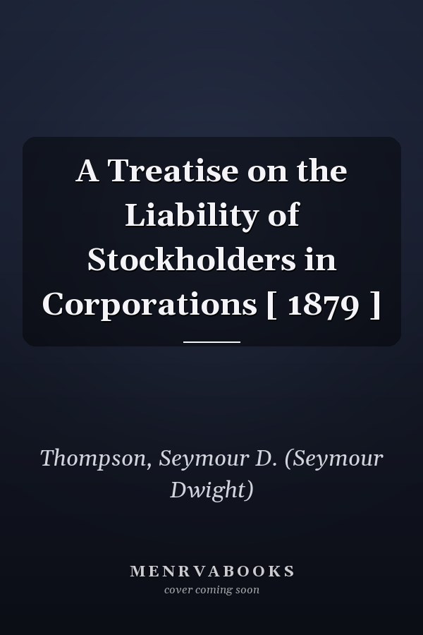 A Treatise on the Liability of Stockholders in Corporations [ 1879 ]