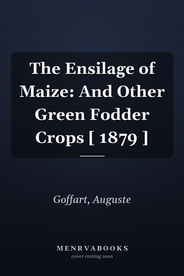 The Ensilage of Maize: And Other Green Fodder Crops [ 1879 ]
