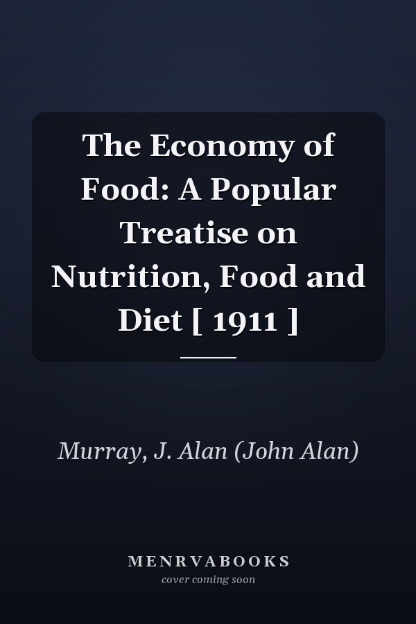 The Economy of Food: A Popular Treatise on Nutrition, Food and Diet [ 1911 ]