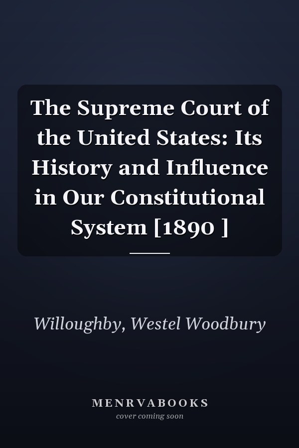 The Supreme Court of the United States: Its History and Influence in Our Constitutional System [1890 ]