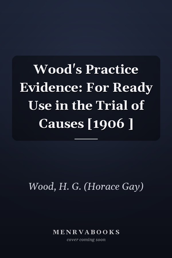 Wood's Practice Evidence: For Ready Use in the Trial of Causes [1906 ]