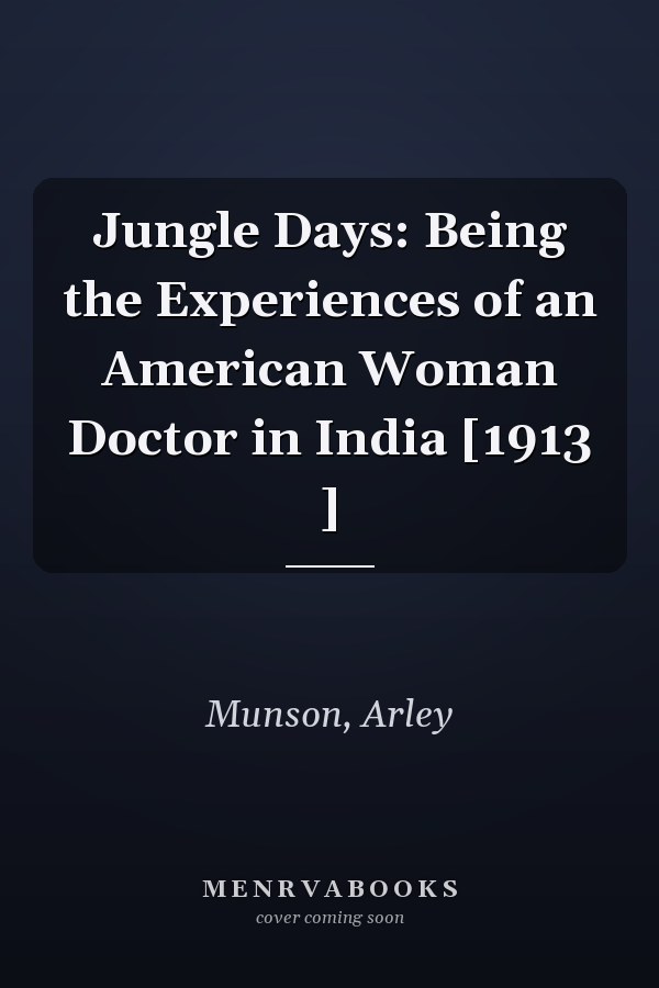 Jungle Days: Being the Experiences of an American Woman Doctor in India [1913 ]