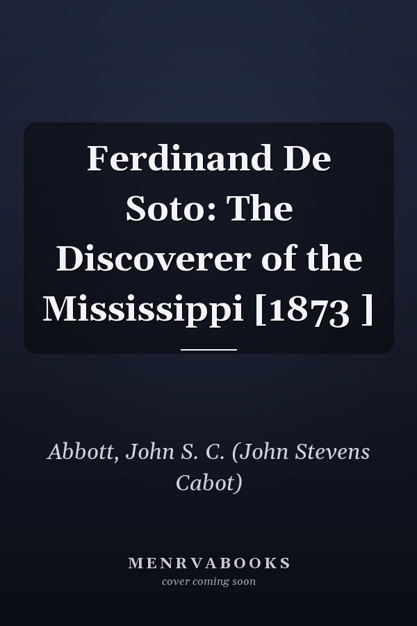 Ferdinand De Soto: The Discoverer of the Mississippi [1873 ]