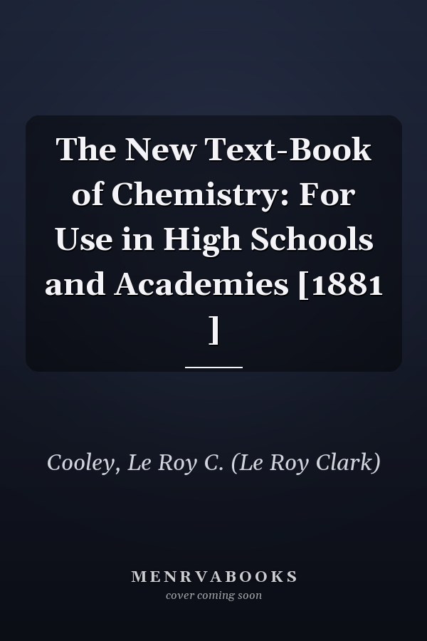 The New Text-Book of Chemistry: For Use in High Schools and Academies [1881 ]