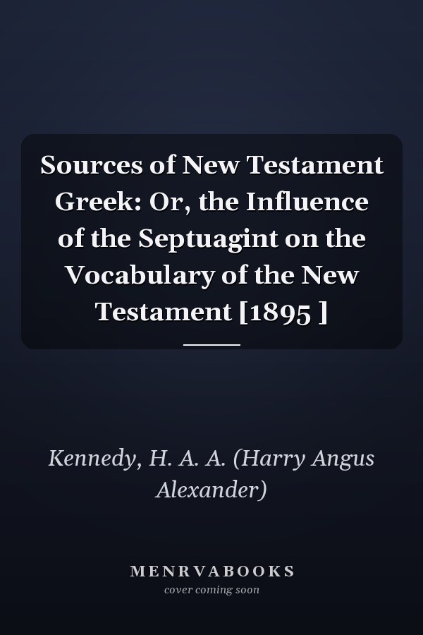 Sources of New Testament Greek: Or, the Influence of the Septuagint on the Vocabulary of the New Testament [1895 ]