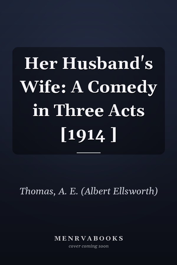 Her Husband's Wife: A Comedy in Three Acts [1914 ]