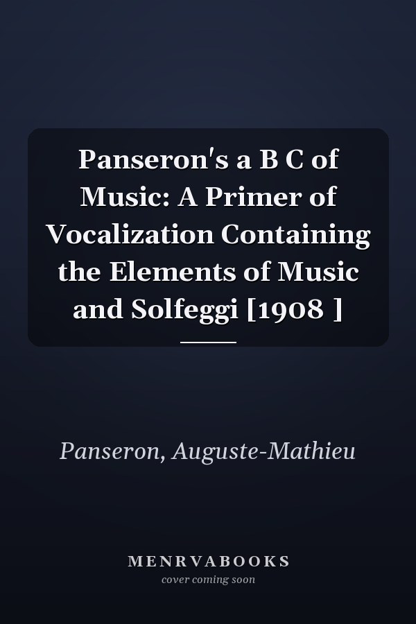 Panseron's a B C of Music: A Primer of Vocalization Containing the Elements of Music and Solfeggi [1908 ]