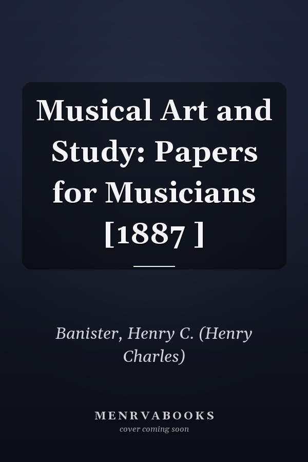 Musical Art and Study: Papers for Musicians [1887 ]