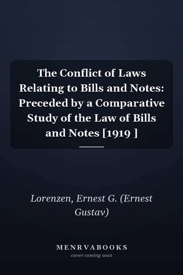 The Conflict of Laws Relating to Bills and Notes: Preceded by a Comparative Study of the Law of Bills and Notes [1919 ]