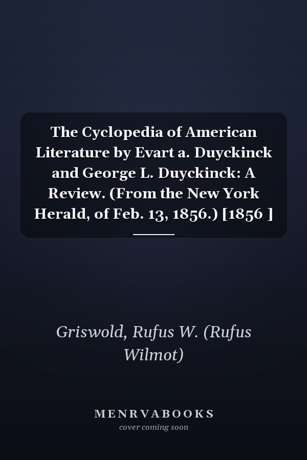 The Cyclopedia of American Literature by Evart a. Duyckinck and George L. Duyckinck: A Review. (From the New York Herald, of Feb. 13, 1856.) [1856 ]