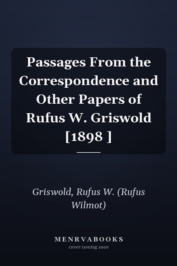 Passages From the Correspondence and Other Papers of Rufus W. Griswold [1898 ]