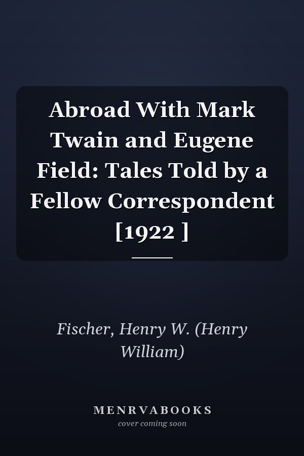 Abroad With Mark Twain and Eugene Field: Tales Told by a Fellow Correspondent [1922 ]