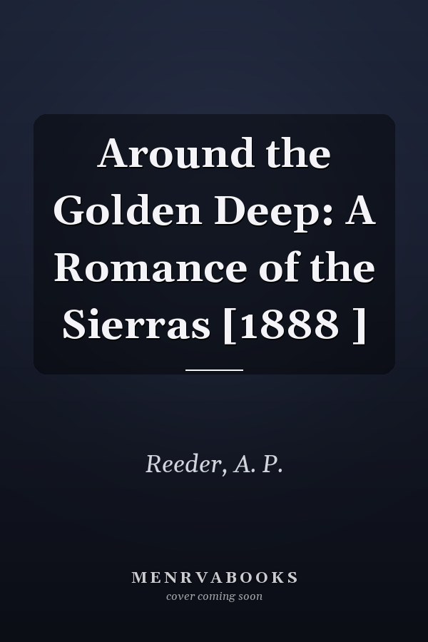 Around the Golden Deep: A Romance of the Sierras [1888 ]