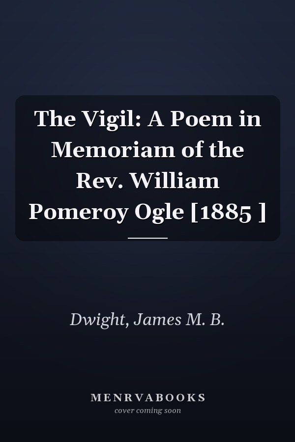 The Vigil: A Poem in Memoriam of the Rev. William Pomeroy Ogle [1885 ]