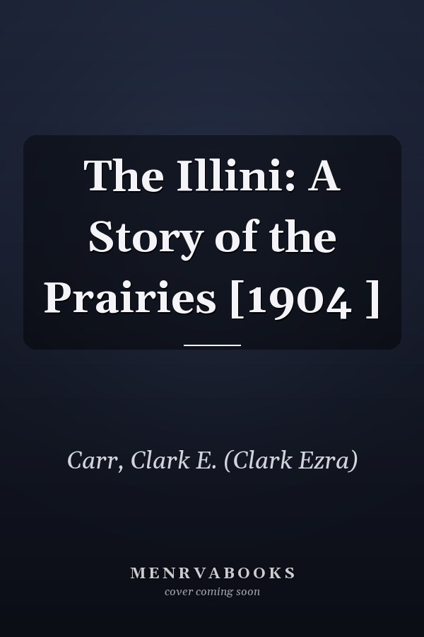 The Illini: A Story of the Prairies [1904 ]
