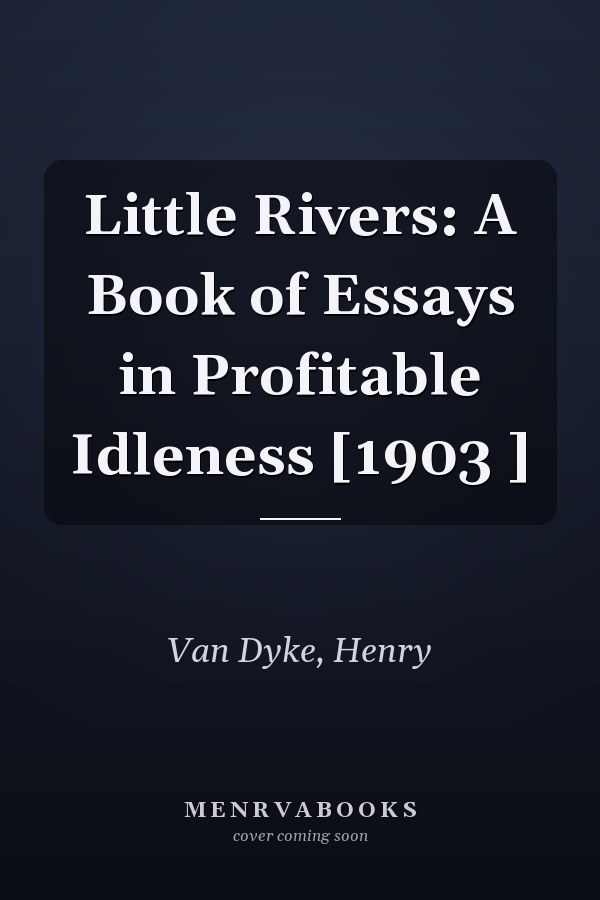 Little Rivers: A Book of Essays in Profitable Idleness [1903 ]