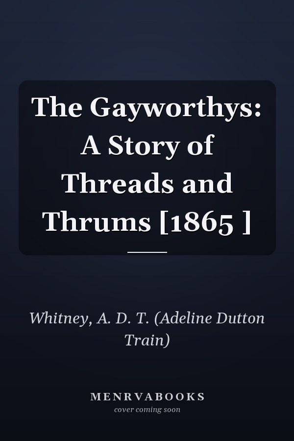 The Gayworthys: A Story of Threads and Thrums [1865 ]
