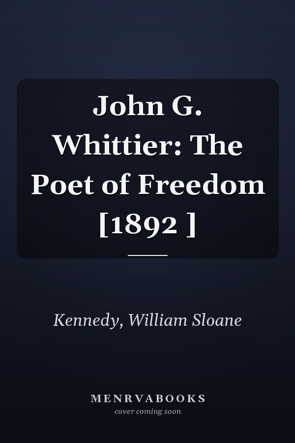 John G. Whittier: The Poet of Freedom [1892 ]