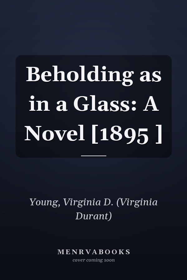 Beholding as in a Glass: A Novel [1895 ]