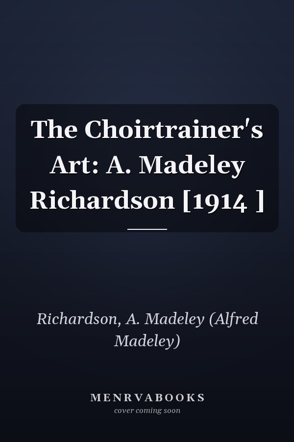The Choirtrainer's Art: A. Madeley Richardson [1914 ]