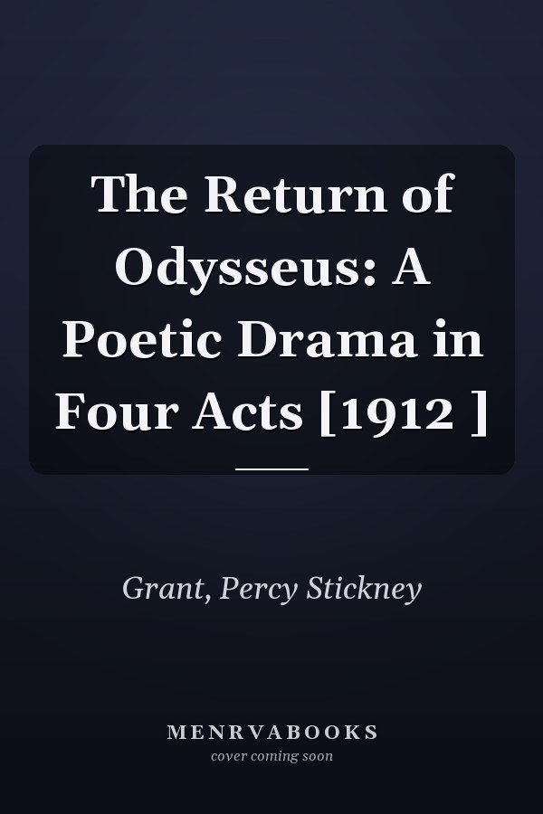 The Return of Odysseus: A Poetic Drama in Four Acts [1912 ]