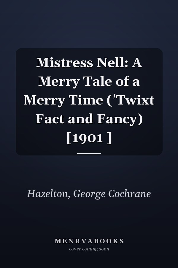 Mistress Nell: A Merry Tale of a Merry Time ('Twixt Fact and Fancy) [1901 ]