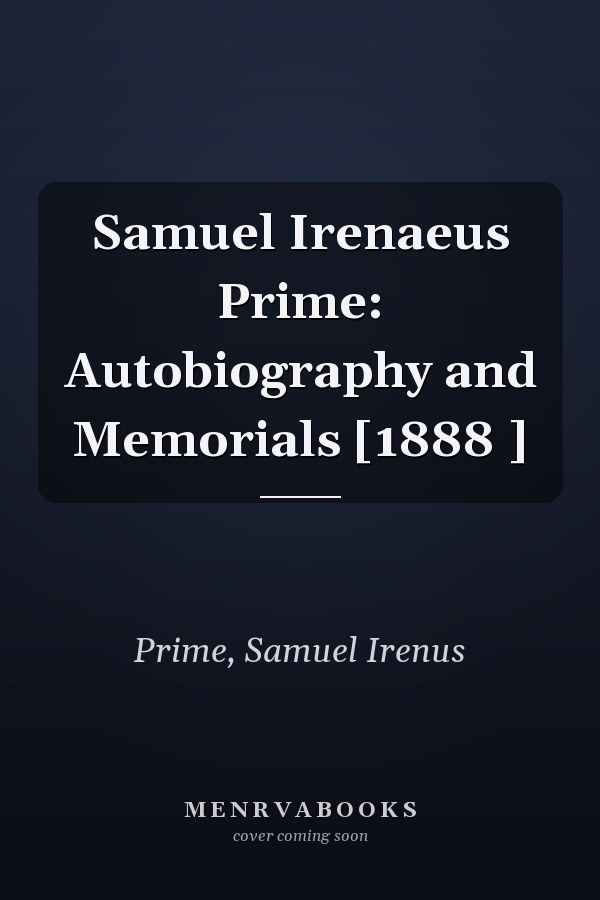 Samuel Irenaeus Prime: Autobiography and Memorials [1888 ]